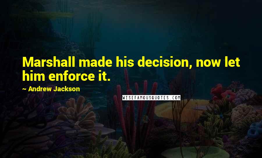 Andrew Jackson Quotes: Marshall made his decision, now let him enforce it.