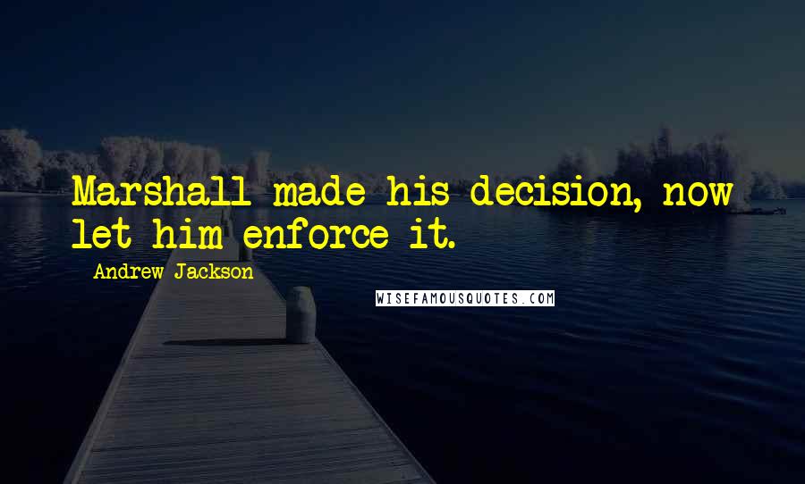 Andrew Jackson Quotes: Marshall made his decision, now let him enforce it.