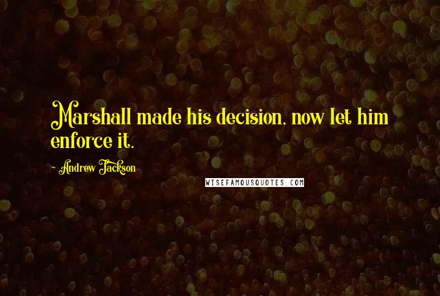 Andrew Jackson Quotes: Marshall made his decision, now let him enforce it.