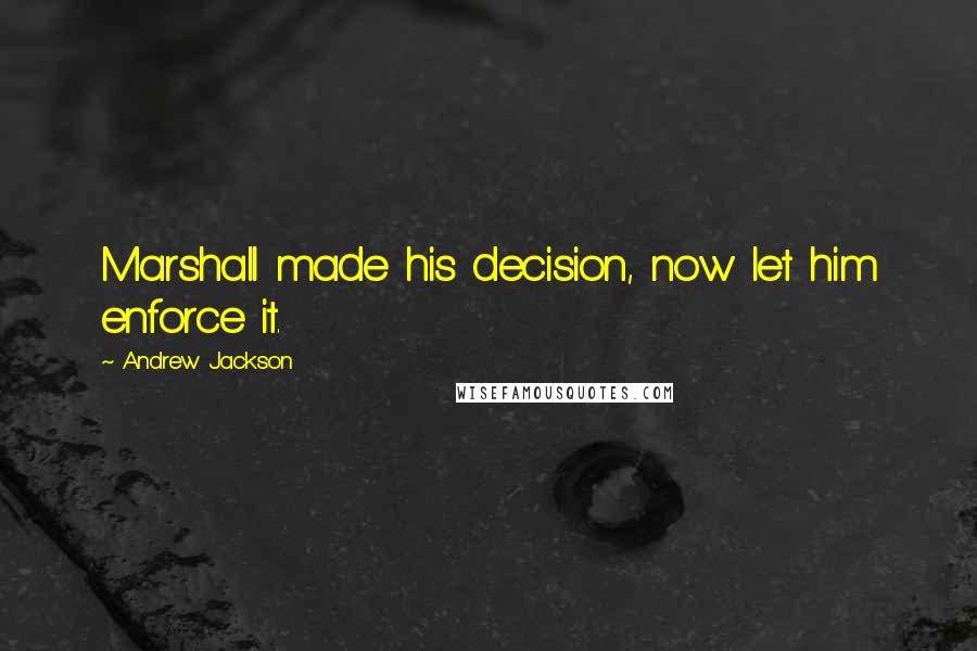 Andrew Jackson Quotes: Marshall made his decision, now let him enforce it.