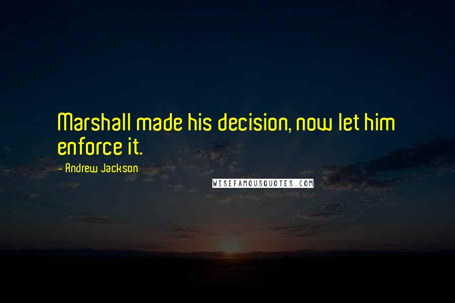 Andrew Jackson Quotes: Marshall made his decision, now let him enforce it.