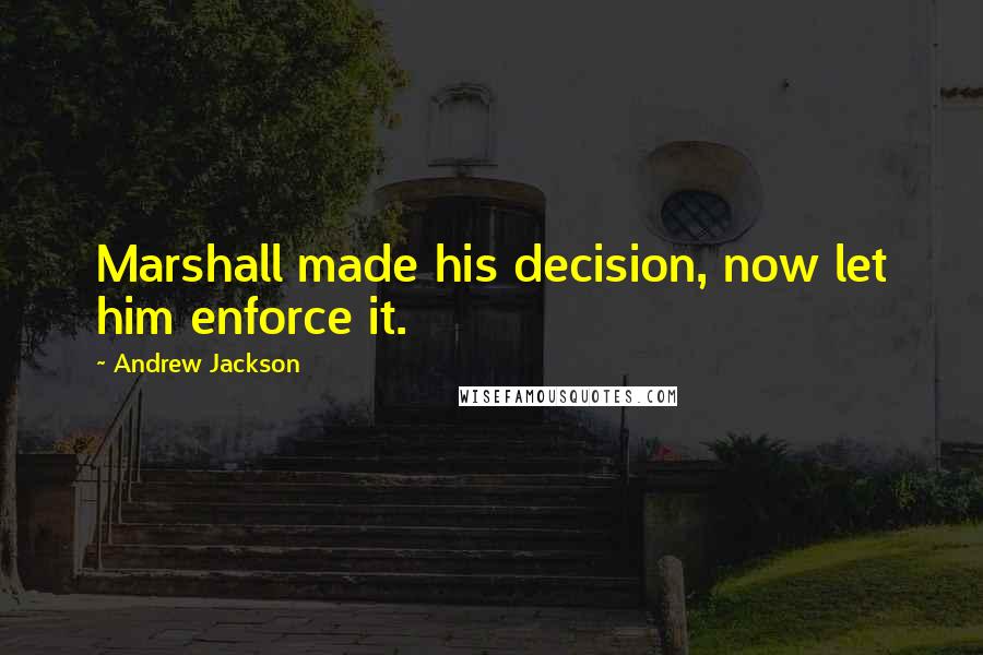 Andrew Jackson Quotes: Marshall made his decision, now let him enforce it.