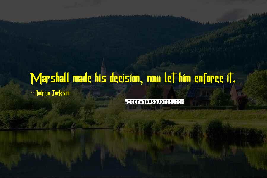 Andrew Jackson Quotes: Marshall made his decision, now let him enforce it.