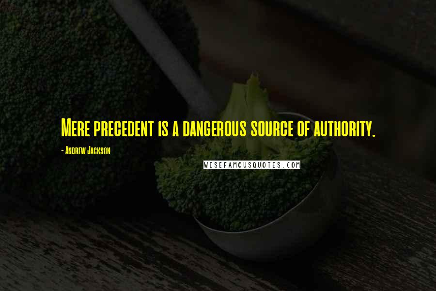 Andrew Jackson Quotes: Mere precedent is a dangerous source of authority.