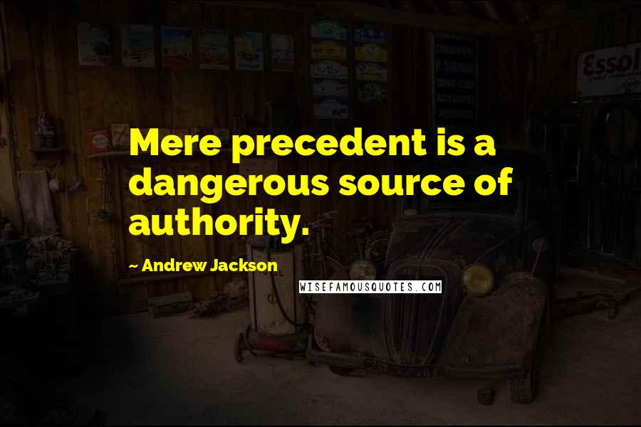 Andrew Jackson Quotes: Mere precedent is a dangerous source of authority.