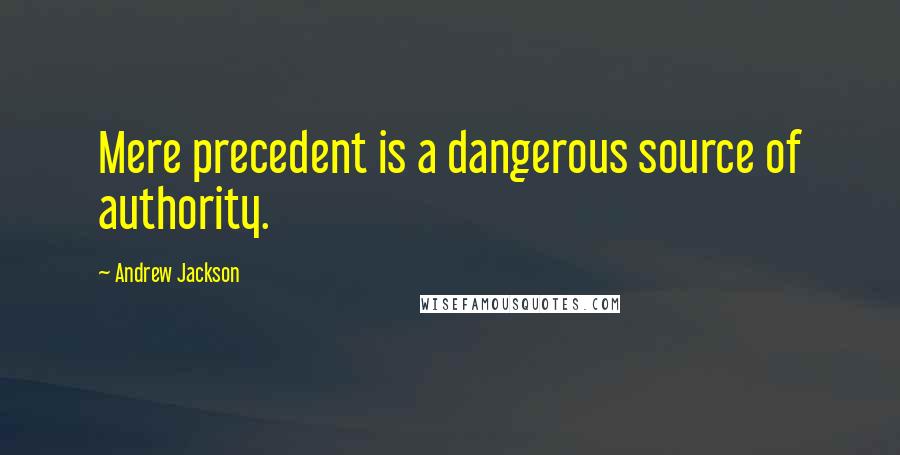 Andrew Jackson Quotes: Mere precedent is a dangerous source of authority.