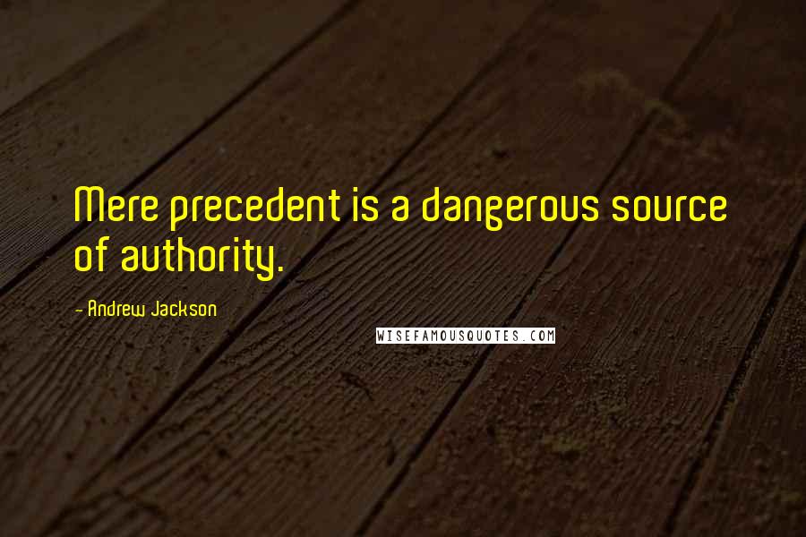 Andrew Jackson Quotes: Mere precedent is a dangerous source of authority.