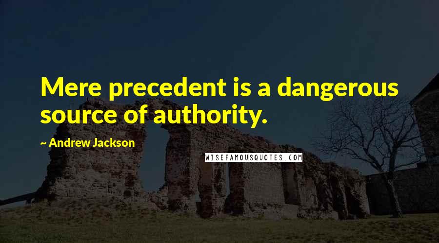 Andrew Jackson Quotes: Mere precedent is a dangerous source of authority.