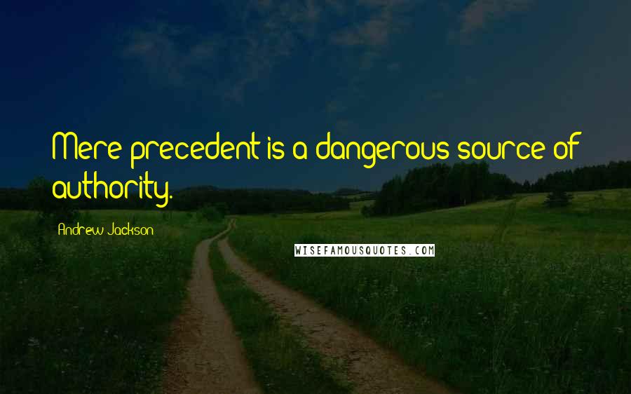 Andrew Jackson Quotes: Mere precedent is a dangerous source of authority.