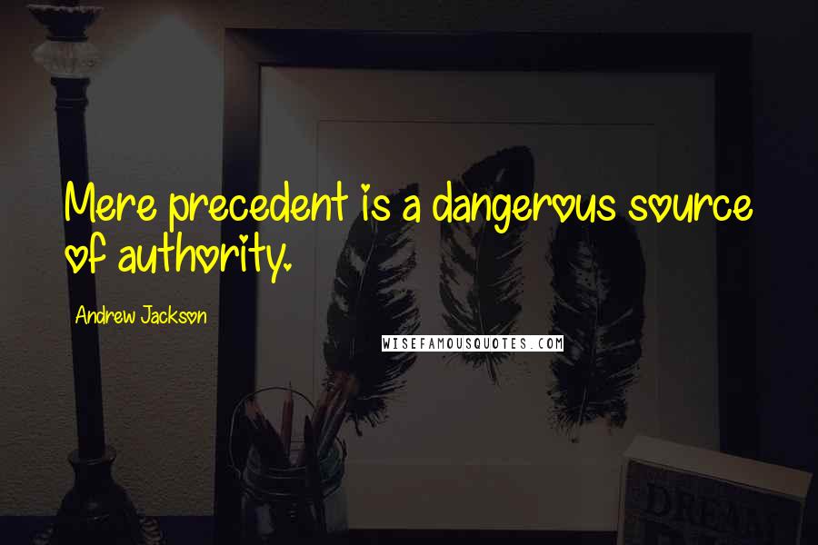 Andrew Jackson Quotes: Mere precedent is a dangerous source of authority.