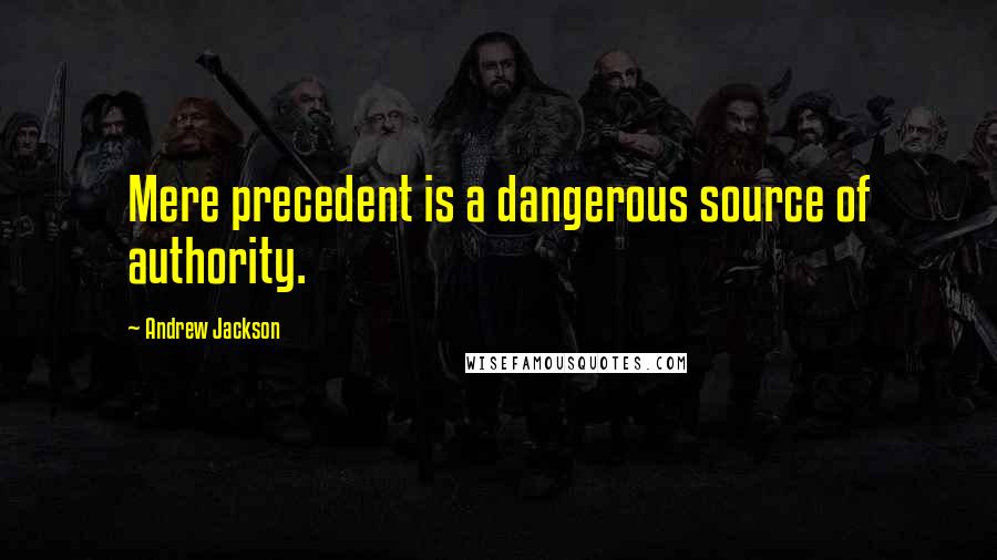 Andrew Jackson Quotes: Mere precedent is a dangerous source of authority.