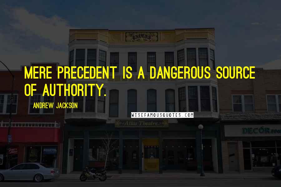 Andrew Jackson Quotes: Mere precedent is a dangerous source of authority.