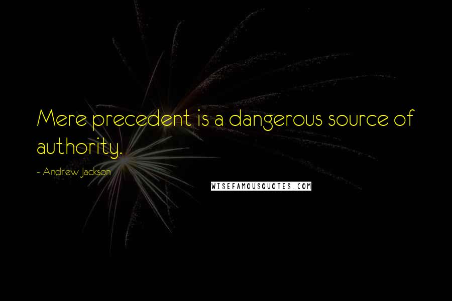 Andrew Jackson Quotes: Mere precedent is a dangerous source of authority.