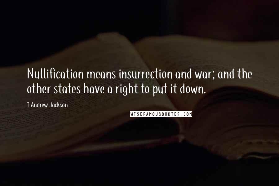 Andrew Jackson Quotes: Nullification means insurrection and war; and the other states have a right to put it down.