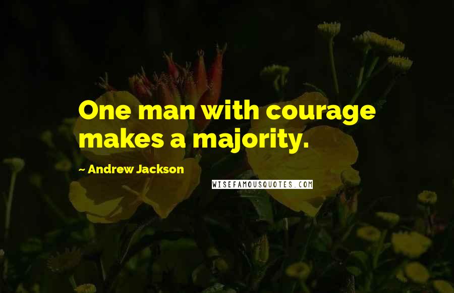 Andrew Jackson Quotes: One man with courage makes a majority.