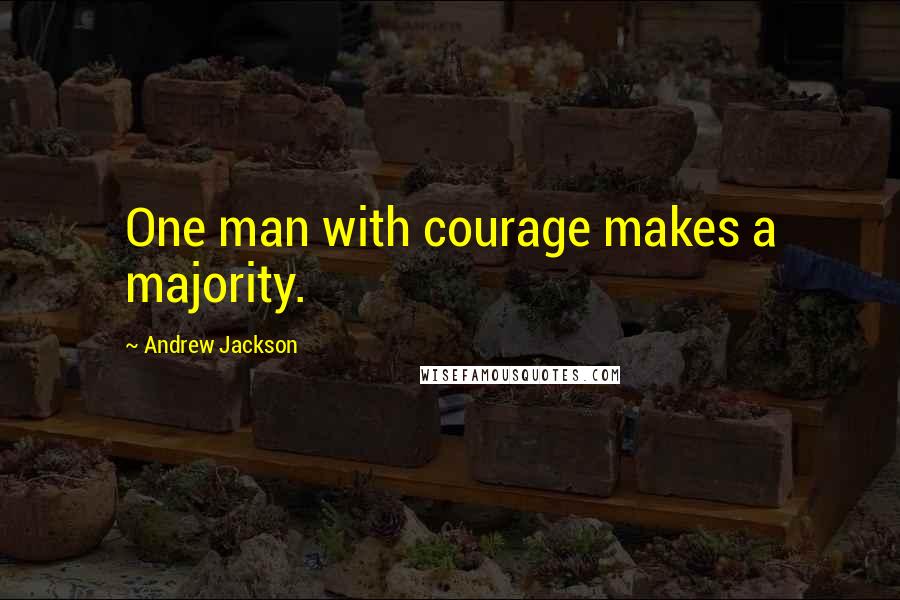 Andrew Jackson Quotes: One man with courage makes a majority.