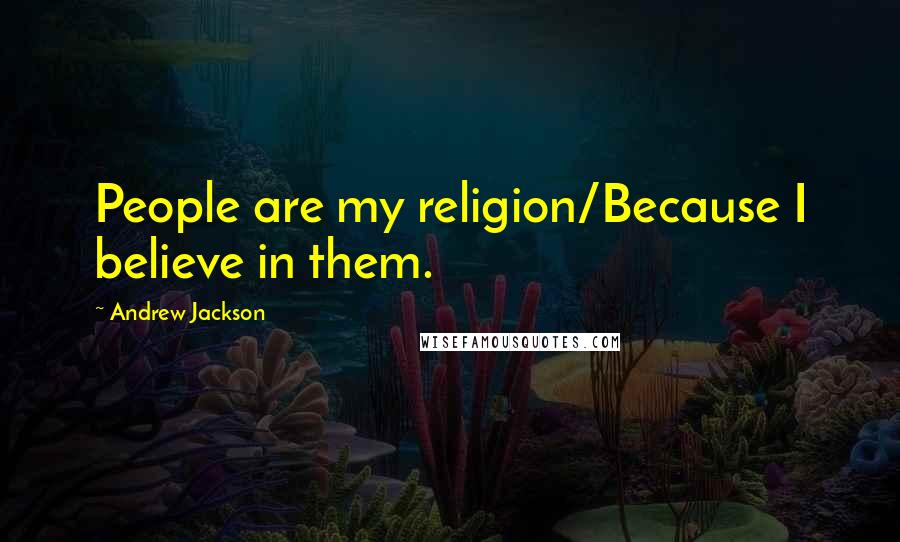 Andrew Jackson Quotes: People are my religion/Because I believe in them.