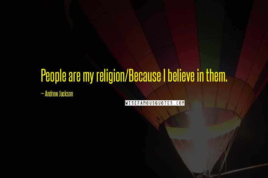 Andrew Jackson Quotes: People are my religion/Because I believe in them.