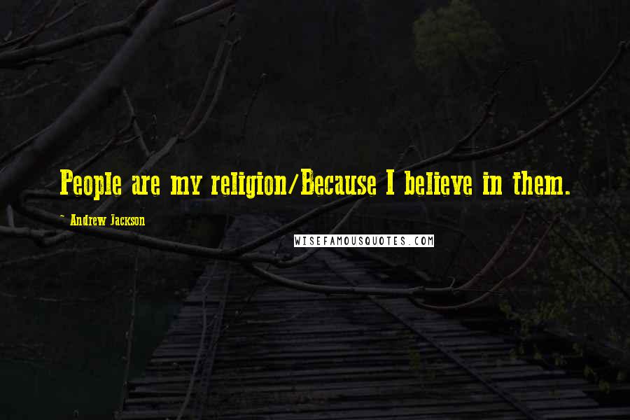 Andrew Jackson Quotes: People are my religion/Because I believe in them.