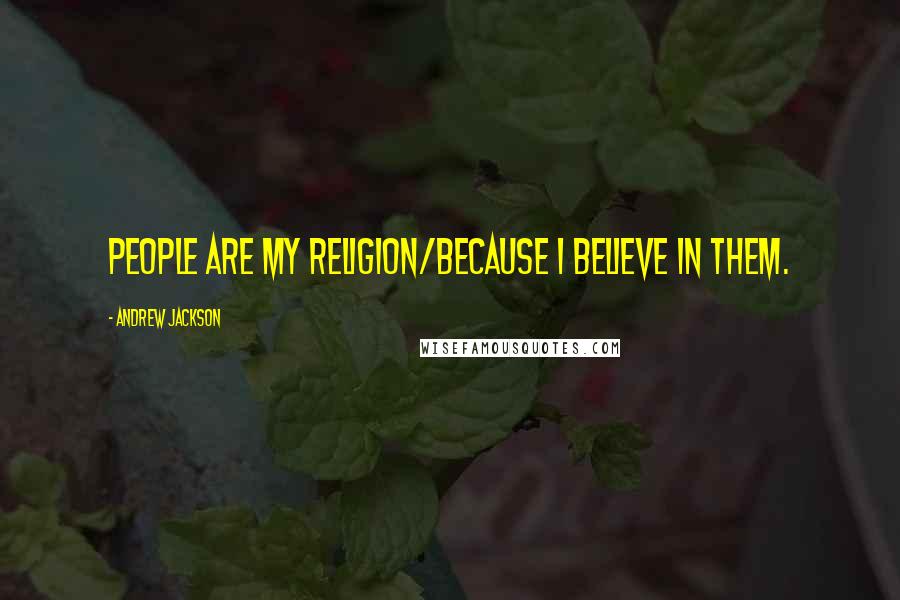 Andrew Jackson Quotes: People are my religion/Because I believe in them.