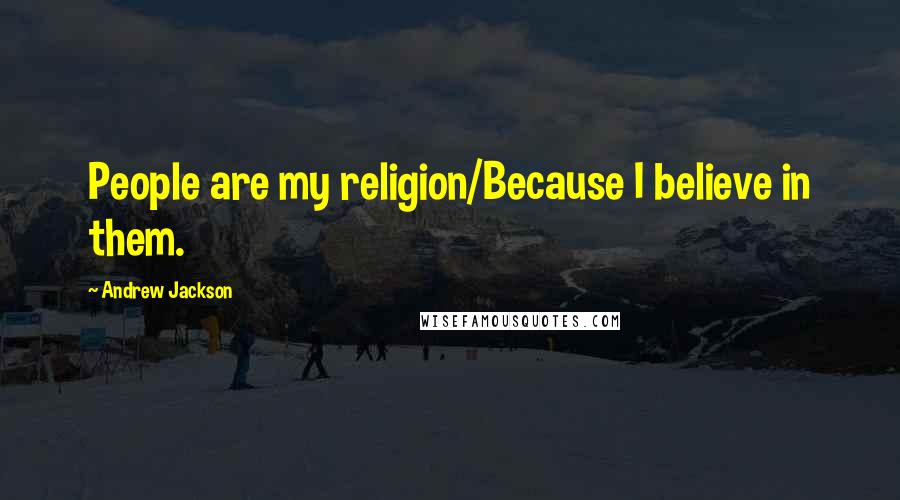 Andrew Jackson Quotes: People are my religion/Because I believe in them.