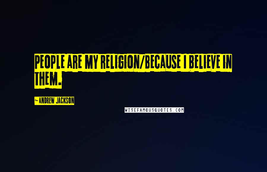 Andrew Jackson Quotes: People are my religion/Because I believe in them.