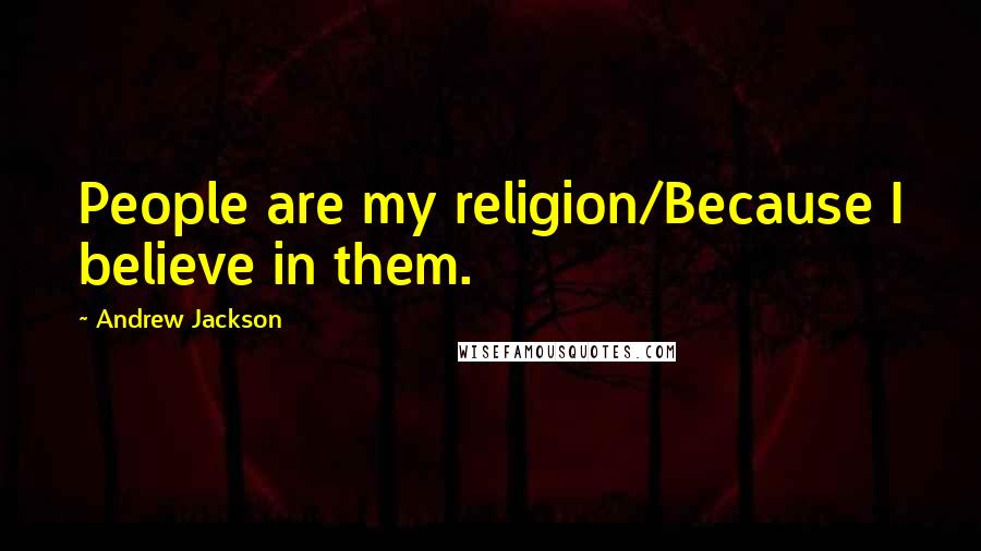 Andrew Jackson Quotes: People are my religion/Because I believe in them.