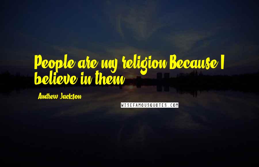 Andrew Jackson Quotes: People are my religion/Because I believe in them.