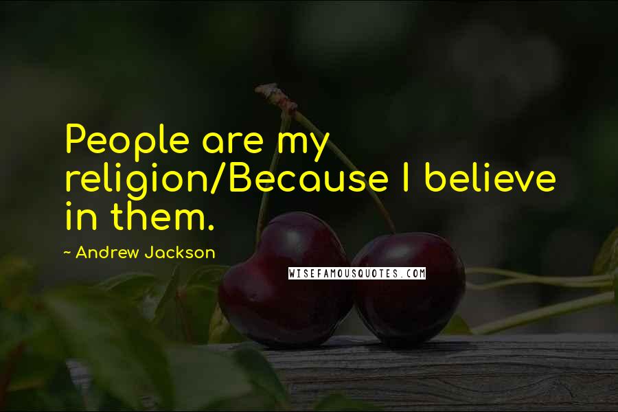 Andrew Jackson Quotes: People are my religion/Because I believe in them.