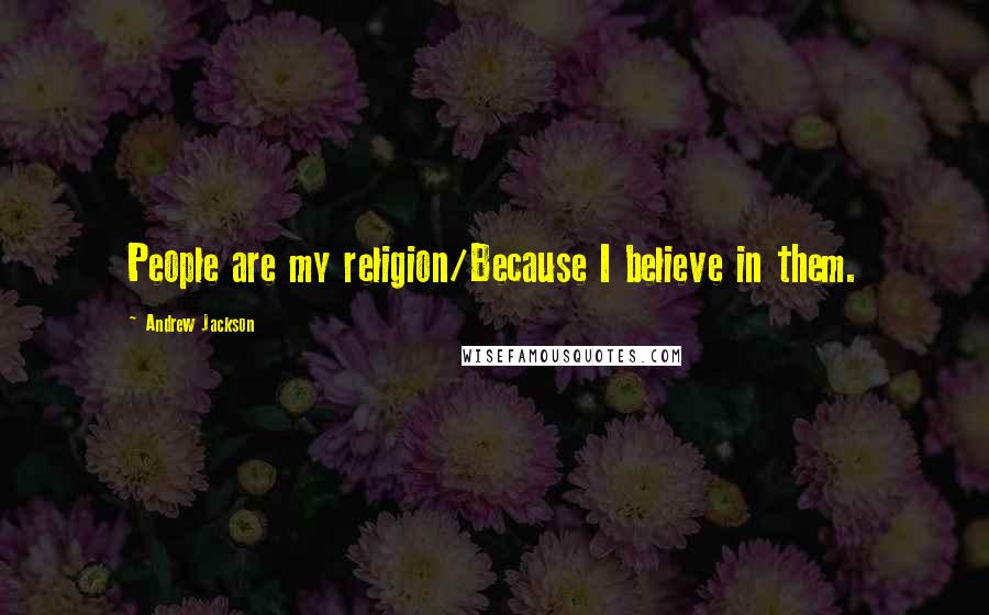 Andrew Jackson Quotes: People are my religion/Because I believe in them.