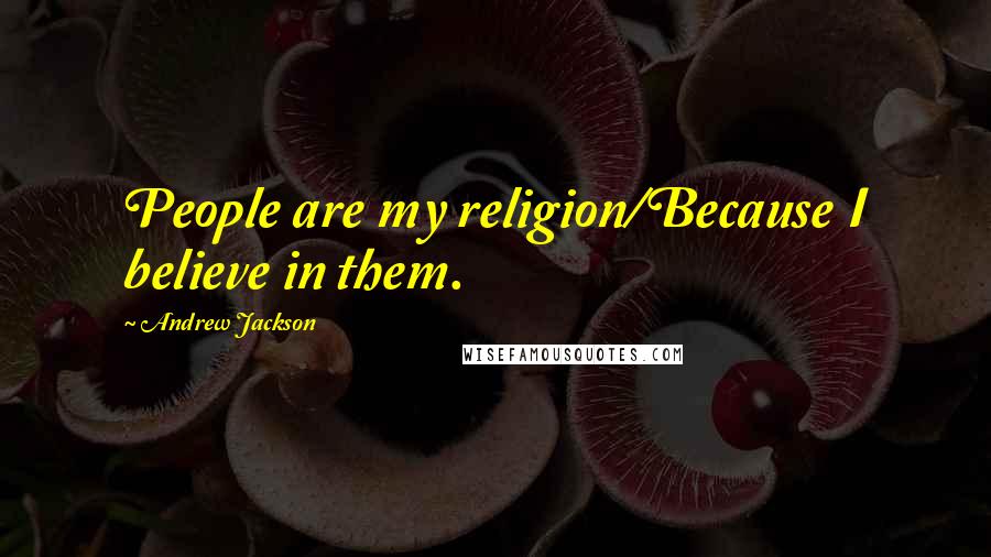 Andrew Jackson Quotes: People are my religion/Because I believe in them.