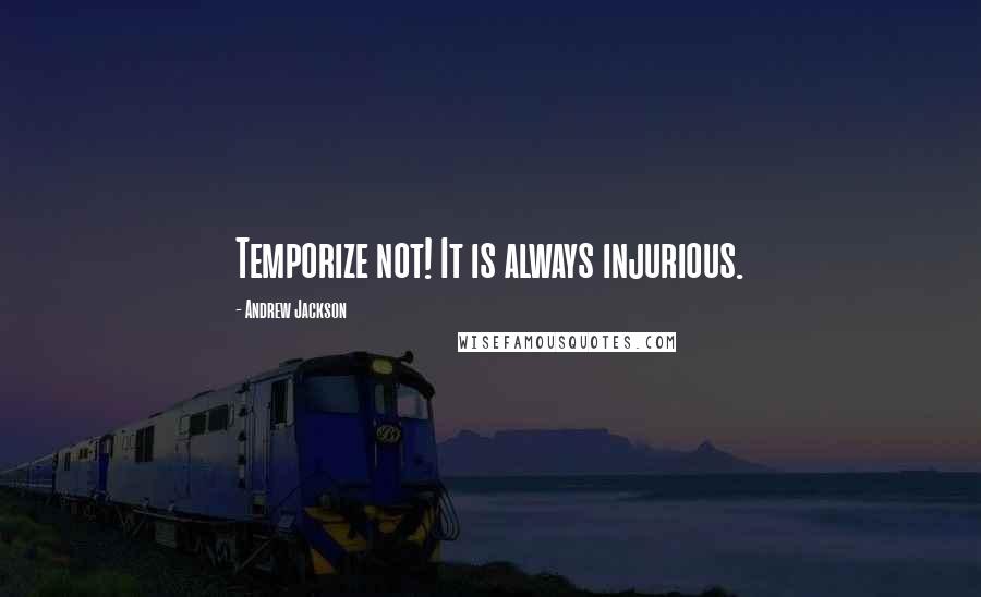 Andrew Jackson Quotes: Temporize not! It is always injurious.