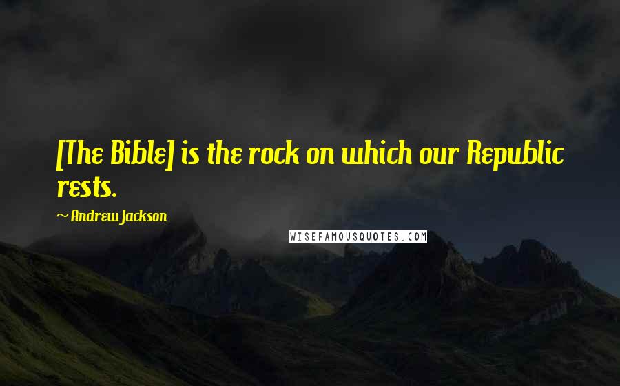 Andrew Jackson Quotes: [The Bible] is the rock on which our Republic rests.