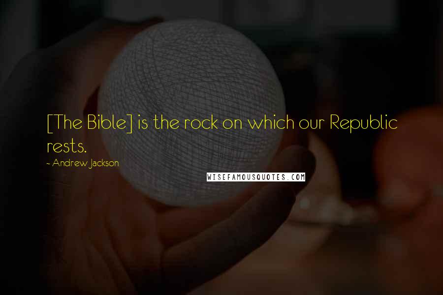 Andrew Jackson Quotes: [The Bible] is the rock on which our Republic rests.