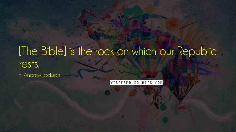 Andrew Jackson Quotes: [The Bible] is the rock on which our Republic rests.