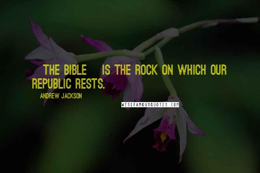 Andrew Jackson Quotes: [The Bible] is the rock on which our Republic rests.