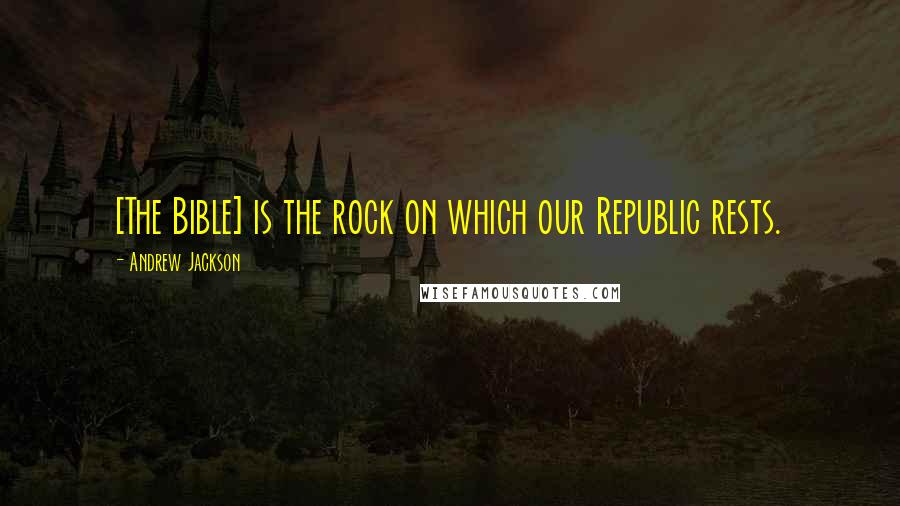 Andrew Jackson Quotes: [The Bible] is the rock on which our Republic rests.