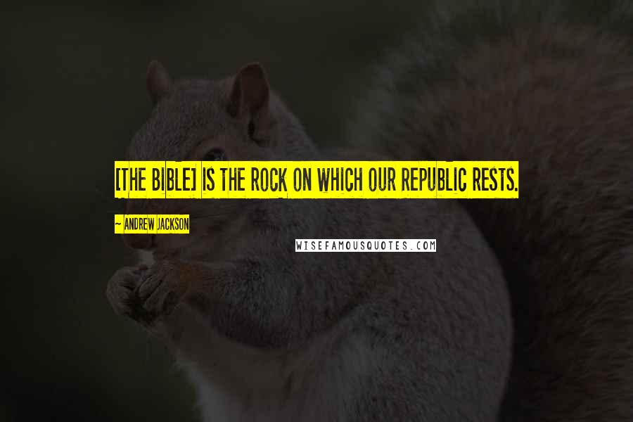 Andrew Jackson Quotes: [The Bible] is the rock on which our Republic rests.