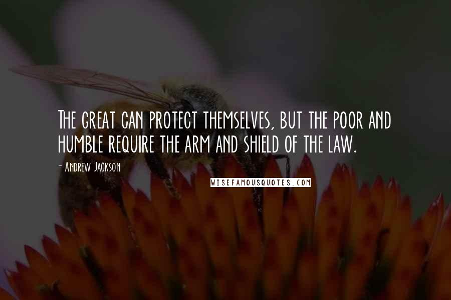 Andrew Jackson Quotes: The great can protect themselves, but the poor and humble require the arm and shield of the law.