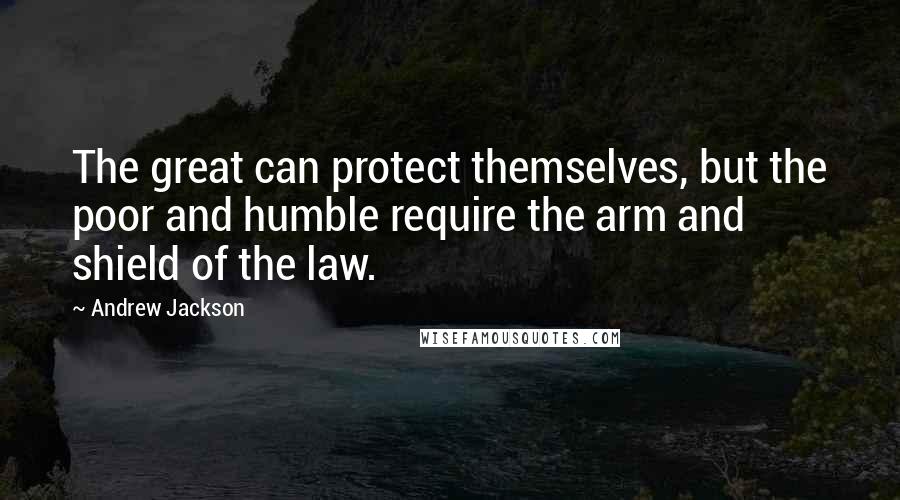 Andrew Jackson Quotes: The great can protect themselves, but the poor and humble require the arm and shield of the law.