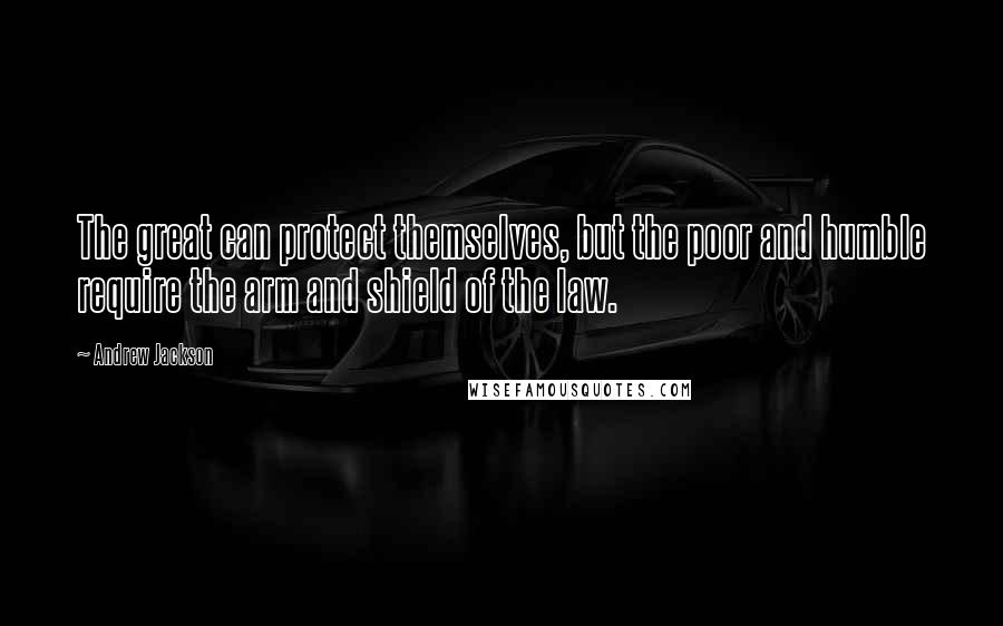 Andrew Jackson Quotes: The great can protect themselves, but the poor and humble require the arm and shield of the law.