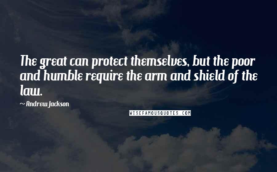 Andrew Jackson Quotes: The great can protect themselves, but the poor and humble require the arm and shield of the law.