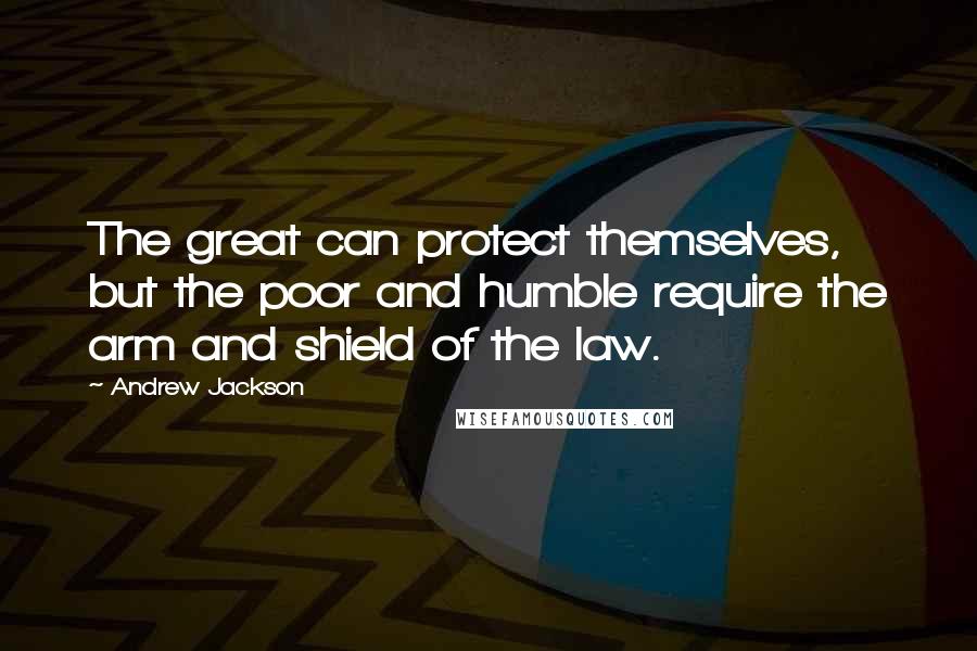 Andrew Jackson Quotes: The great can protect themselves, but the poor and humble require the arm and shield of the law.