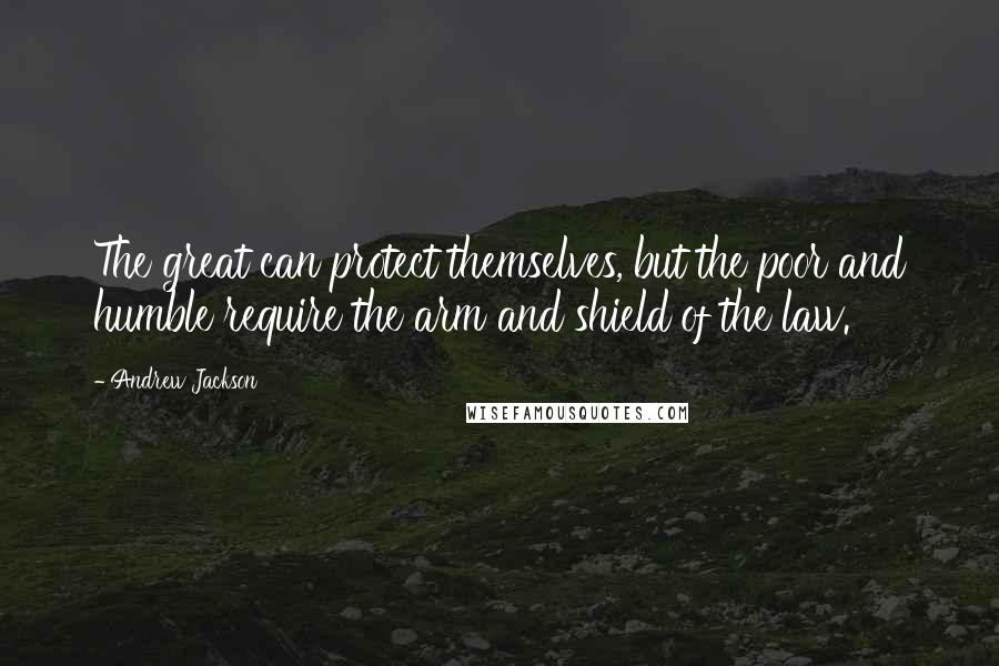 Andrew Jackson Quotes: The great can protect themselves, but the poor and humble require the arm and shield of the law.