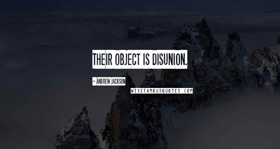 Andrew Jackson Quotes: Their object is disunion.