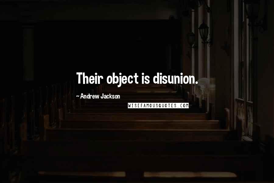 Andrew Jackson Quotes: Their object is disunion.