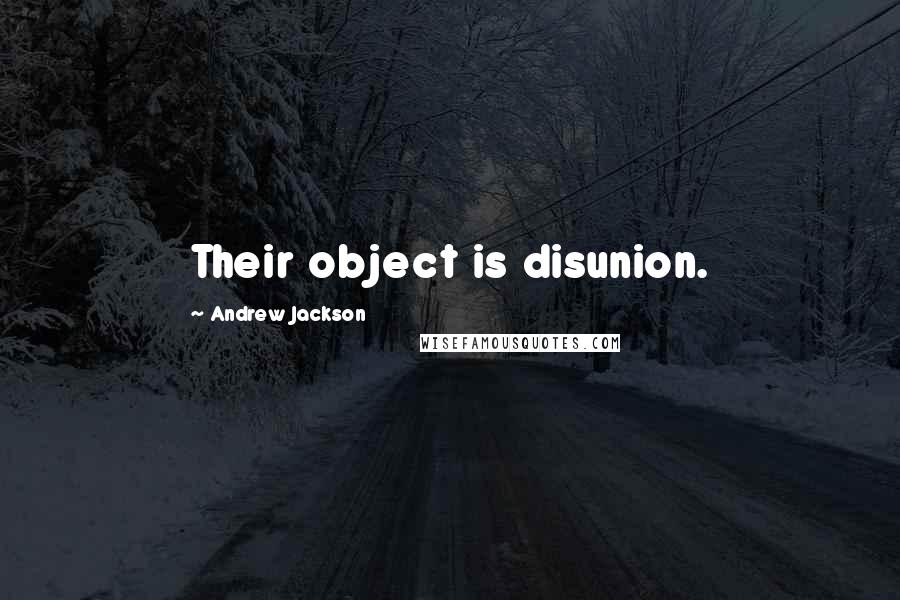 Andrew Jackson Quotes: Their object is disunion.