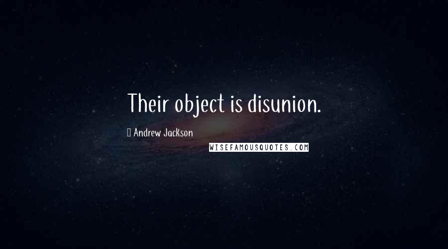 Andrew Jackson Quotes: Their object is disunion.