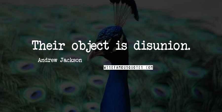 Andrew Jackson Quotes: Their object is disunion.