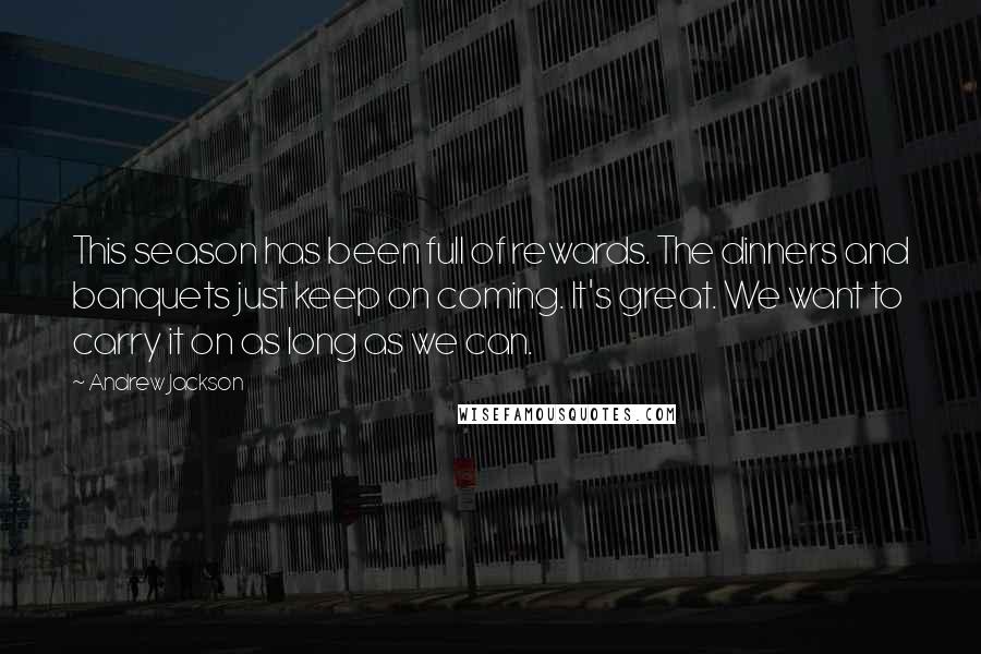 Andrew Jackson Quotes: This season has been full of rewards. The dinners and banquets just keep on coming. It's great. We want to carry it on as long as we can.